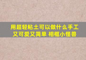 用超轻粘土可以做什么手工又可爱又简单 相框小怪兽